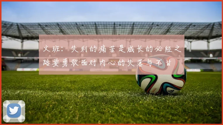 文班：失利的痛苦是成长的必经之路要勇敢面对内心的失落与不甘