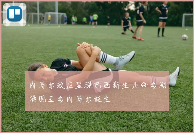 内马尔效应显现巴西新生儿命名潮涌现五名内马尔诞生