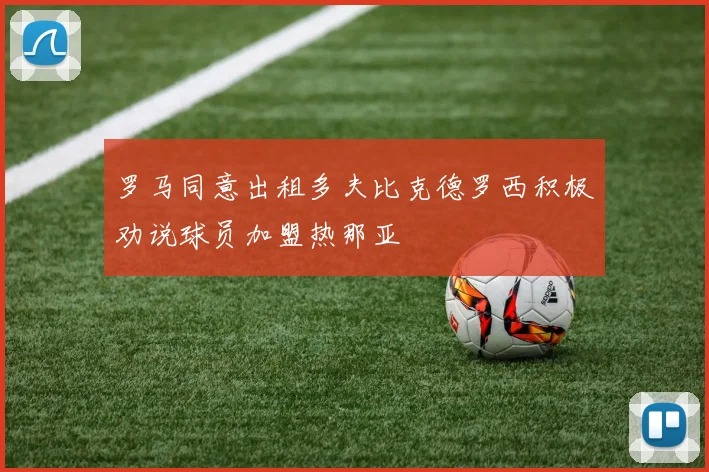 罗马同意出租多夫比克德罗西积极劝说球员加盟热那亚