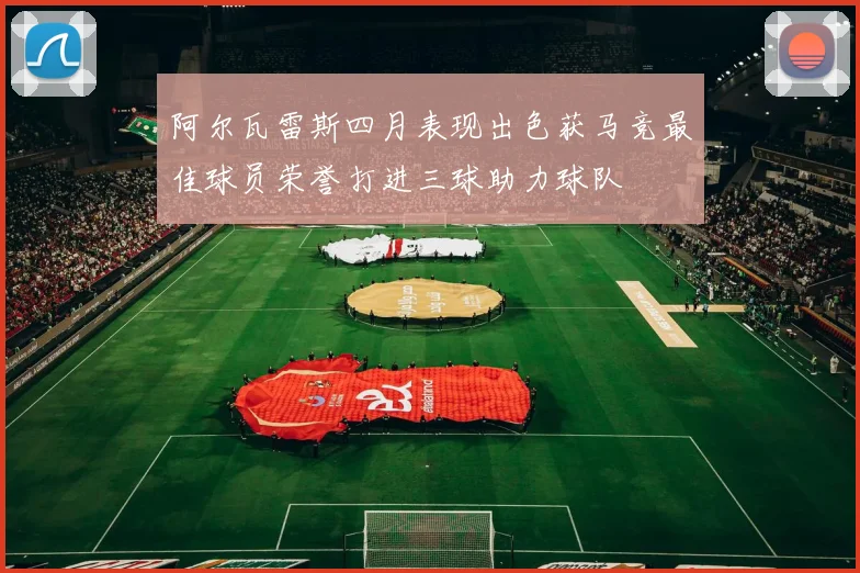 阿尔瓦雷斯四月表现出色获马竞最佳球员荣誉打进三球助力球队