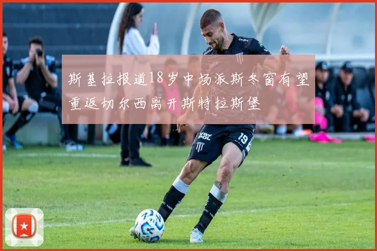 斯基拉报道18岁中场派斯冬窗有望重返切尔西离开斯特拉斯堡