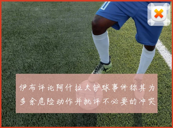 伊布评论阿什拉夫铲球事件称其为多余危险动作并批评不必要的冲突